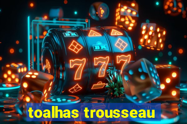 toalhas trousseau